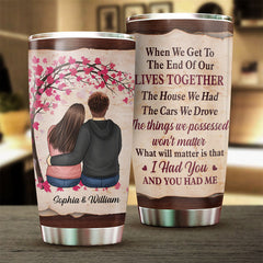 The Thing Which Will Matter Is That I Had You And You Had Me - Gift For Couples. Personalized Tumbler