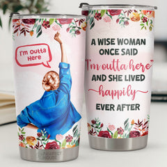 A Wise Woman Said I'm Outta Here She Lived Happily Ever After - Tumbler - Retirement Gift For Family. Coworkers. Friends. Happy Retirement Leaving