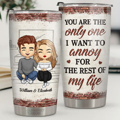 You Are The Only One I Want To Annoy For The Rest Of My Life - Couple Personalized Custom Tumbler - Gift For Husband Wife. Anniversary