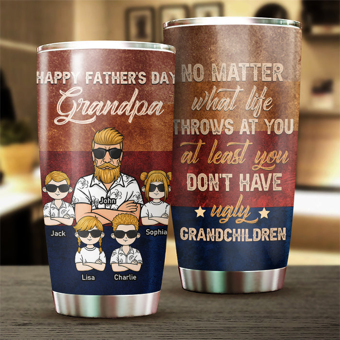 At Least You Don't Have Ugly Grandchildren - Gift For Dad. Grandpa. Gift For Father's Day - Personalized Tumbler