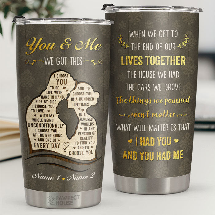 What Will Matter Is That I Had You And You Had Me - Personalized Tumbler - Gift For Couple. Husband Wife. Anniversary. Engagement. Wedding. Marriage Gift
