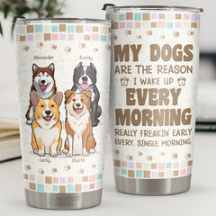 My Dogs Are The Reason I Wake Up Every Morning - Personalized Tumbler - Gift For Dog Lovers. Dog Owners. Dog Gift. Gift For Pet Lovers