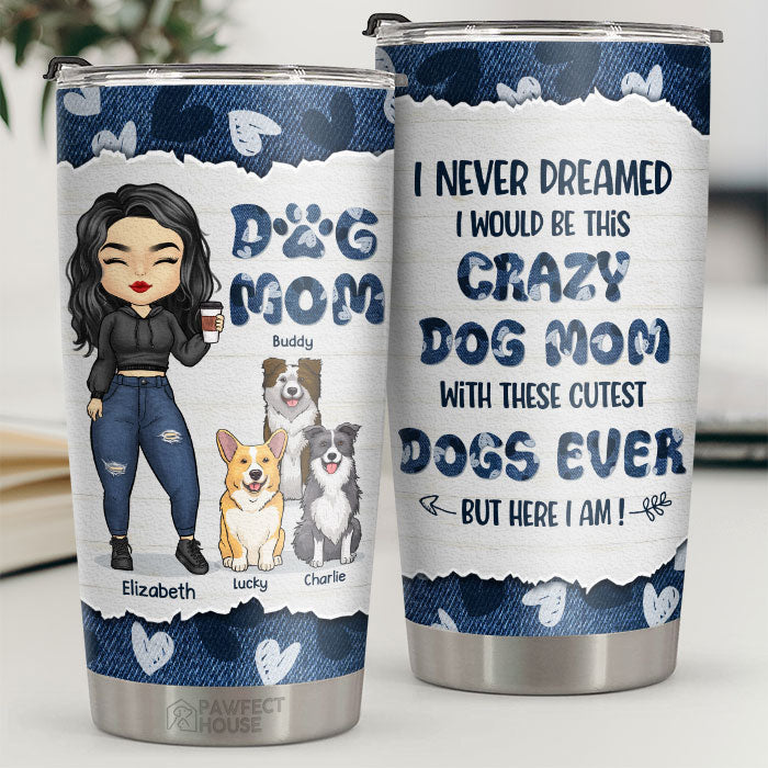 I Never Dreamed I'd Be This Crazy Dog Mom With These Cutest Dogs Ever - Personalized Tumbler - Gift For Dog Lovers. Dog Owners. Dog Gift. Gift For Pet Lovers