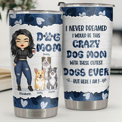 I Never Dreamed I'd Be This Crazy Dog Mom With These Cutest Dogs Ever - Personalized Tumbler - Gift For Dog Lovers. Dog Owners. Dog Gift. Gift For Pet Lovers