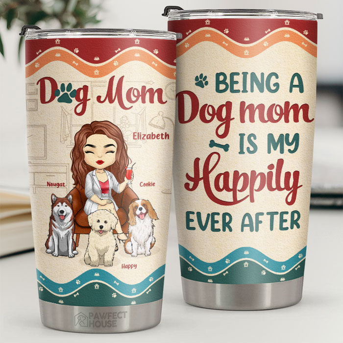Being A Dog Mom Is My Happily Ever After - Personalized Tumbler - Gift For Dog Lovers. Dog Owners. Dog Gift. Gift For Pet Lovers