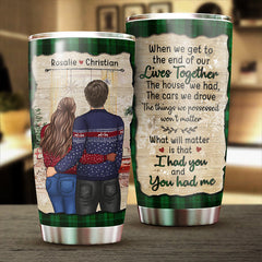 What Will Matter Is That I Had You And You Had Me - Gift For Couples. Personalized Tumbler