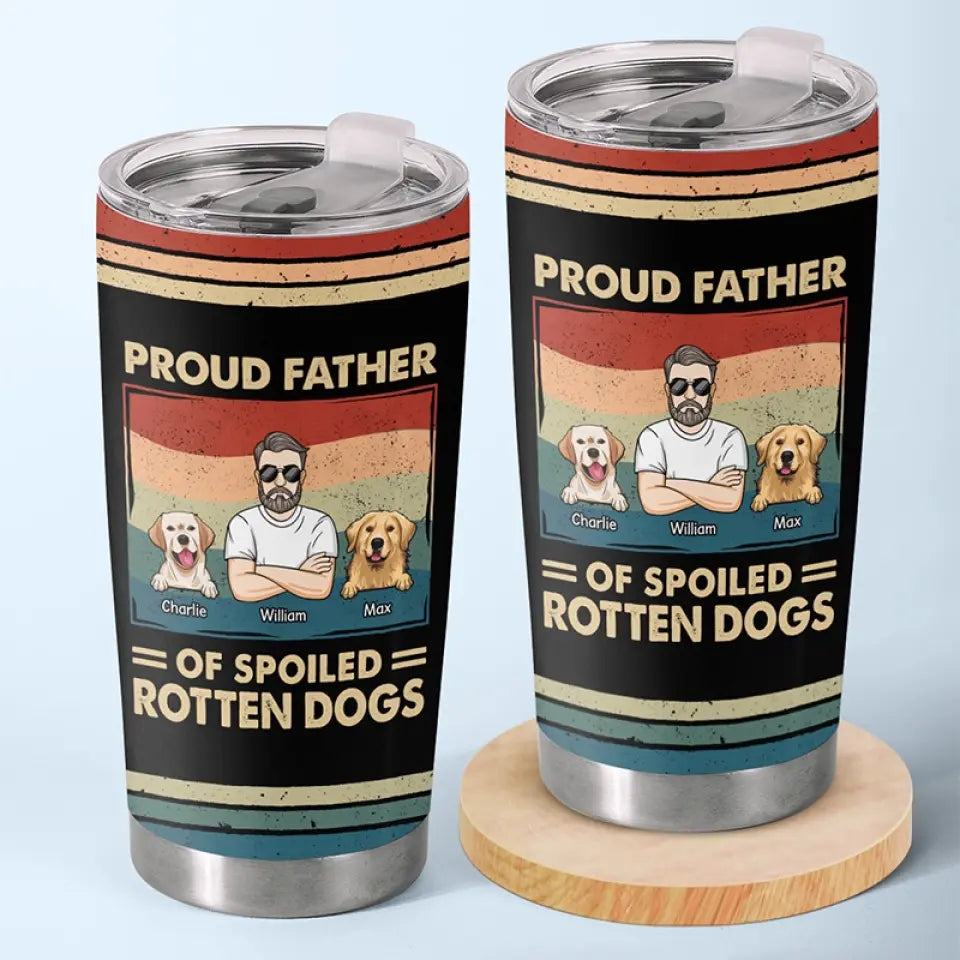 Proud Father Of Spoiled Rotten Dogs - Dog Personalized Custom Tumbler - Father's Day. Gift For Pet Owners. Pet Lovers