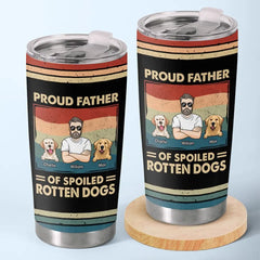 Proud Father Of Spoiled Rotten Dogs - Dog Personalized Custom Tumbler - Father's Day. Gift For Pet Owners. Pet Lovers