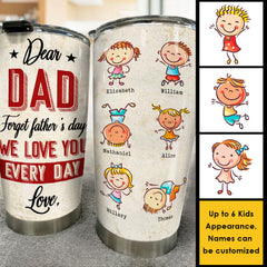 Dear Dad. Forget Father's Day. We Love You Every Day - Gift For Father's Day - Personalized Tumbler
