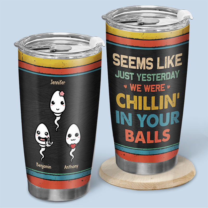 Seems Like Just Yesterday. I Was Chilling In Your Balls - Family Personalized Custom Tumbler - Father's Day. Birthday Gift For Dad